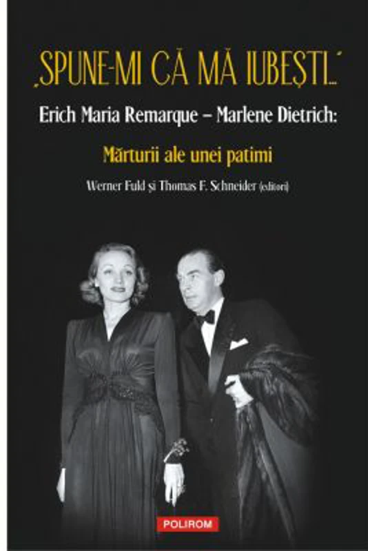 „Spune-mi ca ma iubesti...” Erich Maria Remarque–Marlene Dietrich. Marturii ale unei patimi - Werner Fuld, Thomas F. Schneider