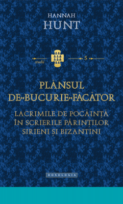 Plansul de bucurie facator. Lacrimile de pocainta in scrierile Parintilor sirieni si bizantini - Hannah Hunt