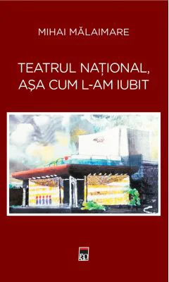 Teatrul National, asa cum l-am iubit - Mihai Malaimare
