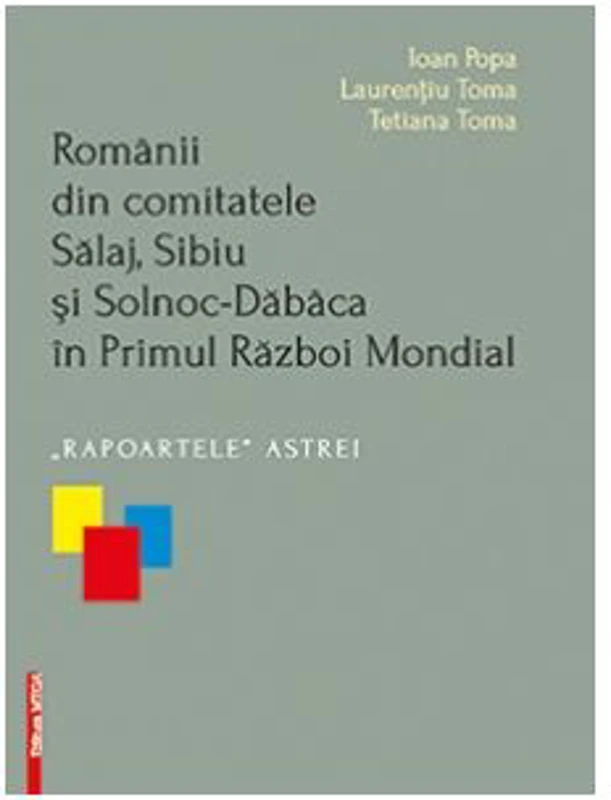 Romanii din comitatele Salaj, Sibiu si Solnoc-Dabaca in Primul Razboi Mondial. Rapoartele Astrei - Ioan Popa, Laurentiu Toma, Tetiana Toma