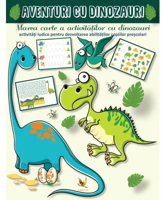 Aventuri cu dinozauri. Marea carte a activitatilor cu dinozauri