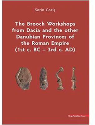 The Brooch Workshops from Dacia and the other Danubian Provinces of the Roman Empire (1st c. BC – 3rd c. AD) - Sorin Cocis