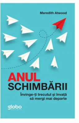 Anul Schimbarii. Invinge-Ti Trecutul Si Invata Sa Mergi Mai Departe - Meredith Atwood