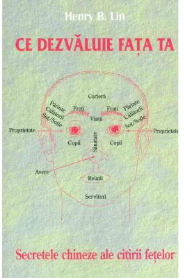 Ce dezvaluie fata ta. Secrete chineze ale citirii chipului - Henry B. Lin