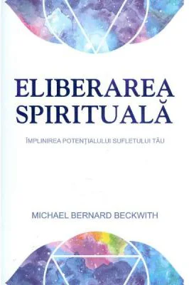 Eliberarea spirituala. Implinirea potentialului sufletului tau - Michael Bernard Beckwith