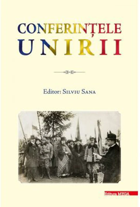 Conferintele Unirii. Volum cu lucrarile stiintifice sustinute in cadrul proiectului „Conferintele Unirii” dedicate Centenarului Unirii Transilvaniei c