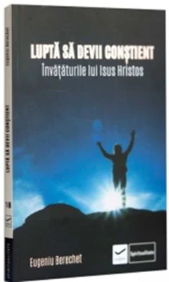 Lupta sa devii constient. Invataturile lui Isus Hristos - Eugeniu Berechet