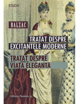 Tratat despre excitantele moderne. Tratat despre viata eleganta - Honore De Balzac