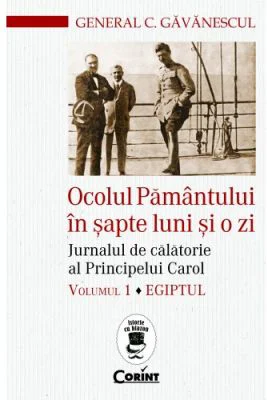 Ocolul Pamantului in sapte luni si o zi. Jurnalul de calatorie al Principelui Carol. Egiptul, volumul 1 - C. Gavanescul