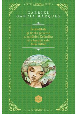 Incredibila si trista poveste a candidei Erendira si a bunicii sale fara suflet - Gabriel Garcia Marquez
