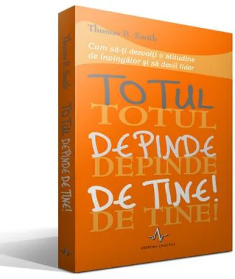 TOTUL DEPINDE DE TINE! Cum sa-ti dezvolti o atitudine de invingator si sa devii lider - Thomas B. Smith