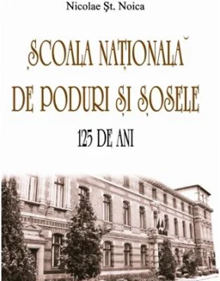 Scoala Nationala de Poduri si Sosele. 125 de ani - Nicolae St. Noica