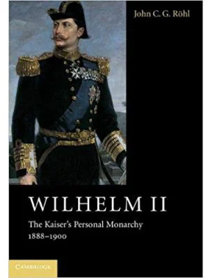 Wilhelm II: The Kaiser's Personal Monarchy, 1888–1900 - John C. G. Rohl