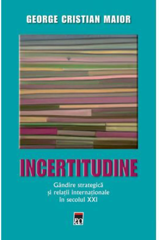 Incertitudine. Gandire strategica si relatii internationale in secolul 21 - George Cristian Maior