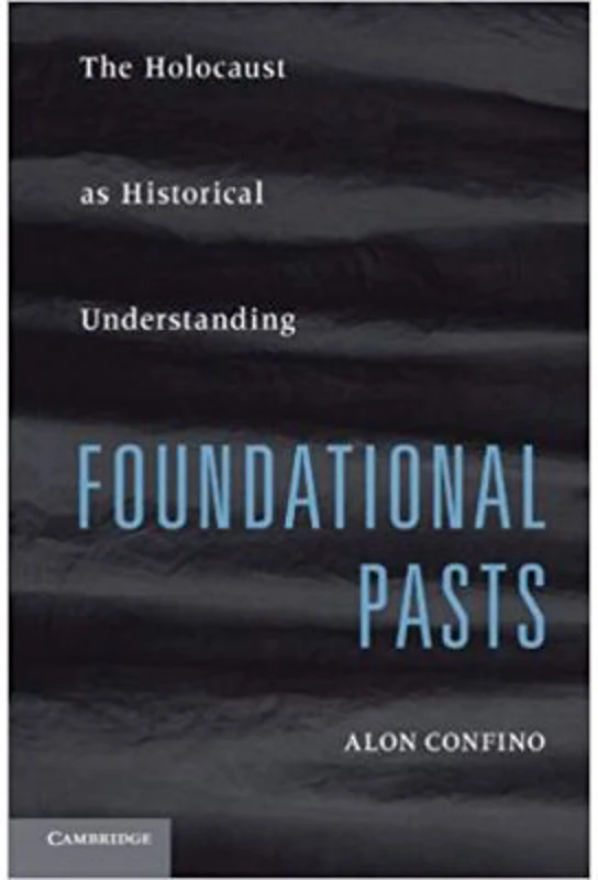 Foundational Pasts: The Holocaust as Historical Understanding - Alon Confino