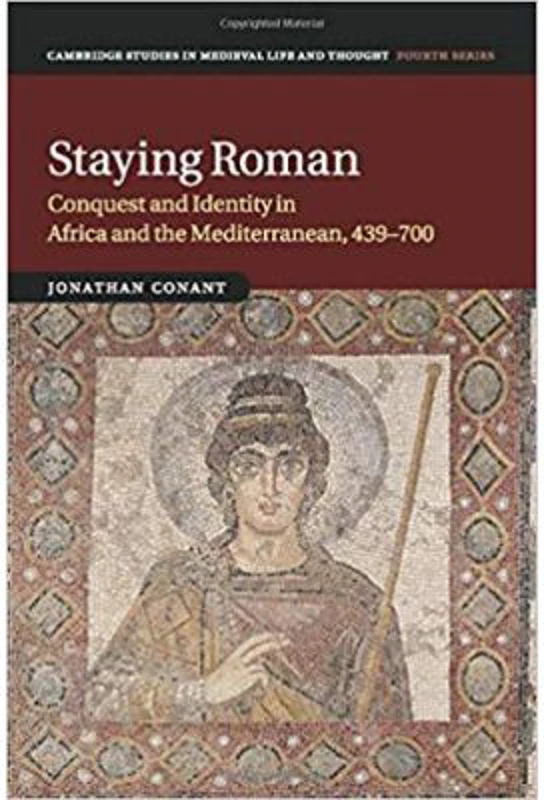 Staying Roman: Conquest and Identity in Africa and the Mediterranean, 439–700 - Jonathan Conant