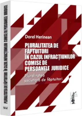 Pluralitatea de faptuitori in cazul infractiunilor comise de persoanele juridice. Pluralitatea societara de faptuitori - Dorel Herinean