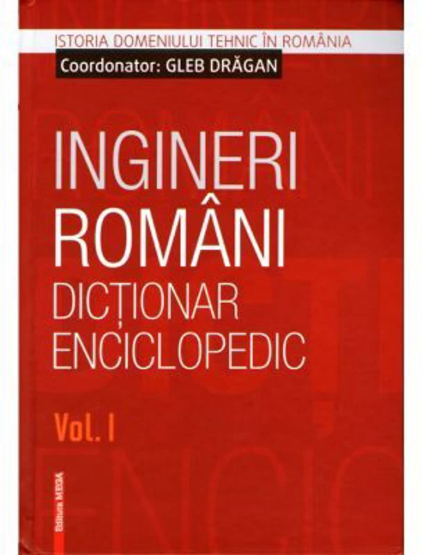 Ingineri romani. Dictionar enciclopedic. Volumul 1 - Gleb Dragan