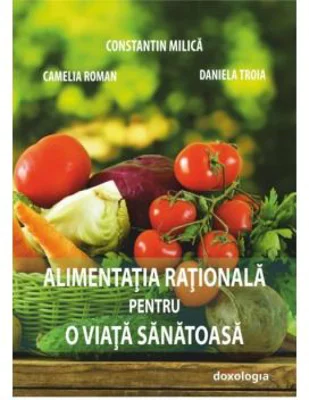 Alimentatia rationala pentru o viata sanatoasa - Prof. univ. dr. Constantin Milica, Ing. Camelia Nicoleta Roman, Ing. Daniela Troia