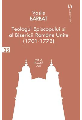 Teologul Episcopului si al Bisericii Romane Unite (1701-1773) - Vasile Barbat