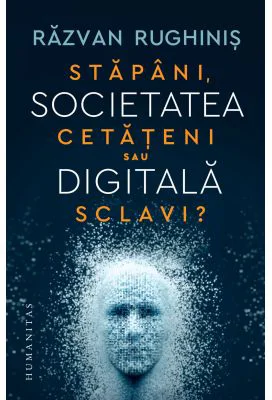 Societatea digitala. Stapani, cetateni sau sclavi? - Razvan Rughinis