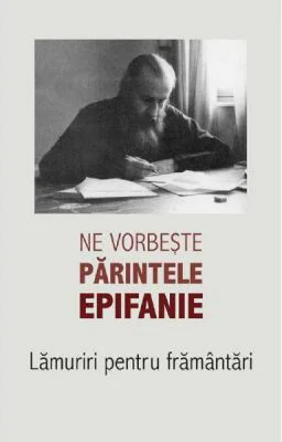 Ne vorbeste parintele Epifanie Volumul 1 Lamuriri pentru framantari - Arhim. Epifanie Theodoropoulos