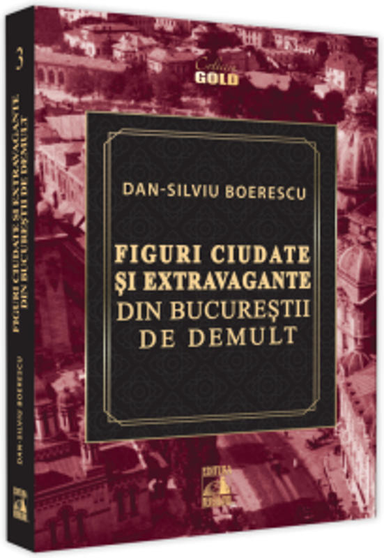 Figuri ciudate si extravagante din Bucurestii de demult - Dan-Silviu Boerescu