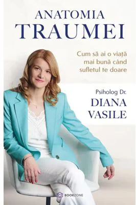 Anatomia traumei. Cum sa ai o viata mai buna cand sufletul te doare - Dr. Diana Vasile