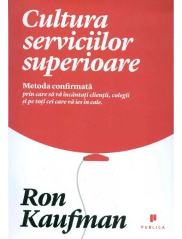 Cultura serviciilor superioare. Metoda confirmata prin care sa va incantati clientii, colegii si pe toti cei care va ies in cale - Ron Kaufman