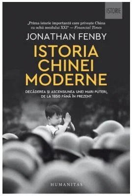 Istoria Chinei moderne. Decaderea si ascensiunea unei mari puteri, de la 1850 pana in prezent - Jonathan Fenby