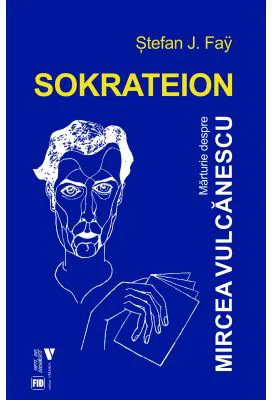 Sokrateion. Marturie despre Mircea Vulcanescu - Stefan J. Fay