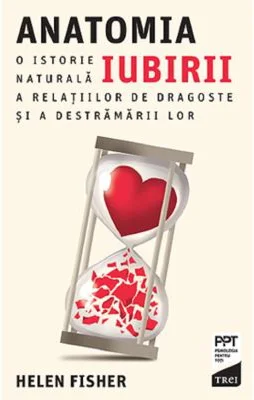 Anatomia iubirii. O istorie naturala a relatiilor de dragoste si a destramarii lor - Helen Fisher