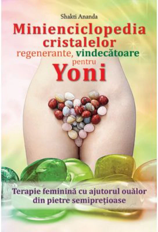 Minienciclopedia cristalelor regenerante, vindecatoare pentru yoni - Shakti Ananda