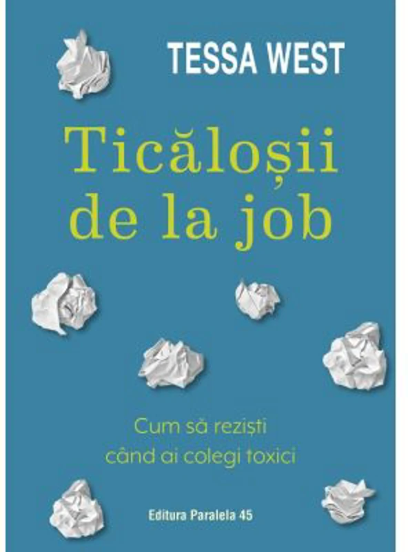 Ticalosii de la job. Cum sa rezisti cand ai colegi toxici - Tessa West