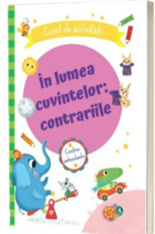 In lumea cuvintelor: contrariile. Caiet de activitati