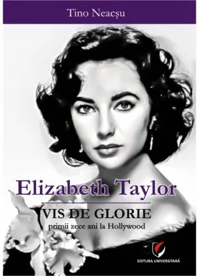 Elizabeth Taylor. Vis de glorie - Primii zece ani la Hollywood - Tino Neacsu