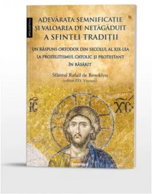 Adevarata semnificatie si valoarea de netagaduit a Sfintei Traditii. Un raspuns ortodox din secolul al 19-lea la prozelitismul catolic si protestant in Rasarit