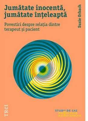 Jumatate inocenta, jumatate inteleapta. Povestiri despre relatia dintre terapeut si pacient - Susie Orbach