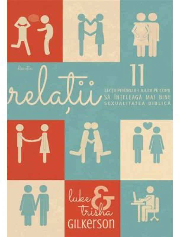 Relatii. 11 lectii pentru a-i ajuta pe copii sa inteleaga mai bine sexualitatea biblica - Luke Gilkerson