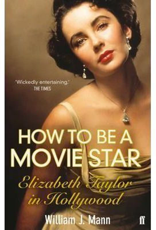 How to Be a Movie Star. Elizabeth Taylor in Hollywood, 1941-1981 - William J. Mann