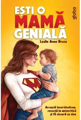 Esti o mama geniala. Accepta incertitudinea, renunta la autocritica si fii sincera cu tine
