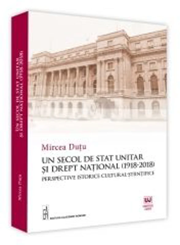 Un Secol De Stat Unitar Si Drept National (1918-2018). Perspective Istorice Cultural-Stiintifice - Mircea Dutu