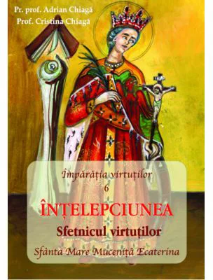 INTELEPCIUNEA Sfetnicul Virtutilor - Pr. prof. Adrian Chiaga, Prof. Cristina Chiaga