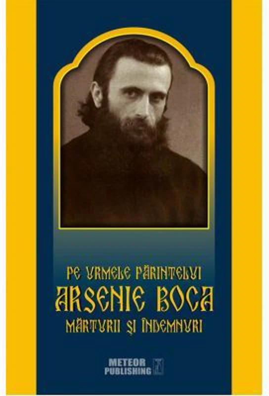 Pe urmele Parintelui - Marturii si Indemnari - Arsenie Boca