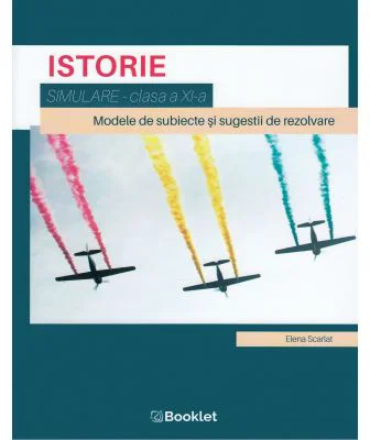 Istorie, clasa a 11-a. Simulare. Modele de subiecte si sugesiti de rezolvare - Elena Scarlat