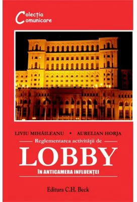 Reglementarea activitatii de lobby. In anticamera influentei - Aurelian Horja