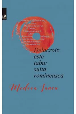Delacroix este tabu: suita romineasca - Medeea Iancu