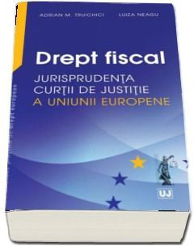 Drept fiscal. Jurisprudenta Curtii de Justitie a Uniunii Europene - Adrian M. Truichici