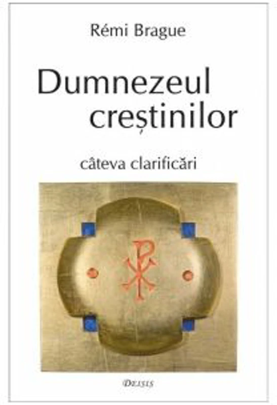 Dumnezeul crestinilor. Cateva clarificari - Rémi Brague