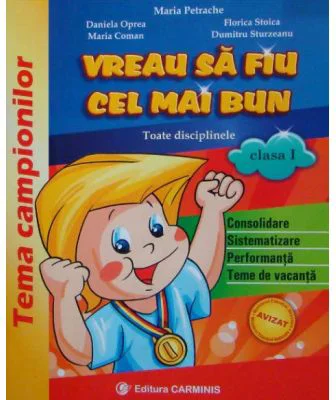 VREAU SA FIU CEL MAI BUN. Toate disciplinele, clasa I - Maria Petrache, Daniela Oprea, Maria Coman, Florica Stoica, Dumitru Sturzeanu